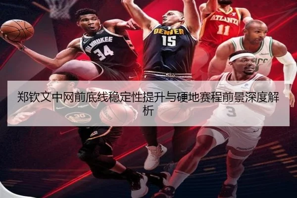 郑钦文中网前底线稳定性提升与硬地赛程前景深度解析
